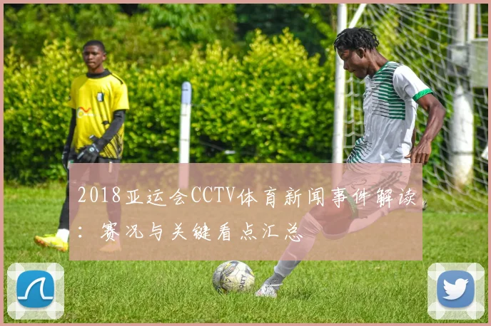 2018亚运会CCTV体育新闻事件解读：赛况与关键看点汇总