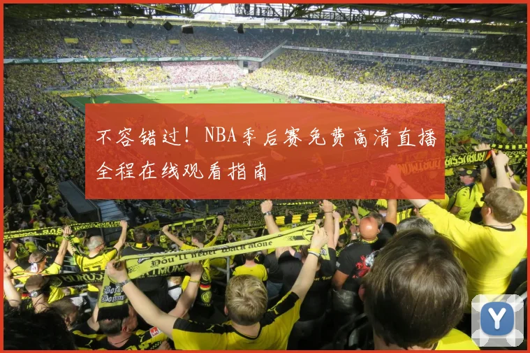 不容错过！NBA季后赛免费高清直播全程在线观看指南