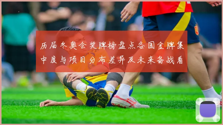 历届冬奥会奖牌榜盘点各国金牌集中度与项目分布差异及未来备战看点