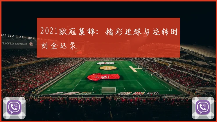 2021欧冠集锦：精彩进球与逆转时刻全记录