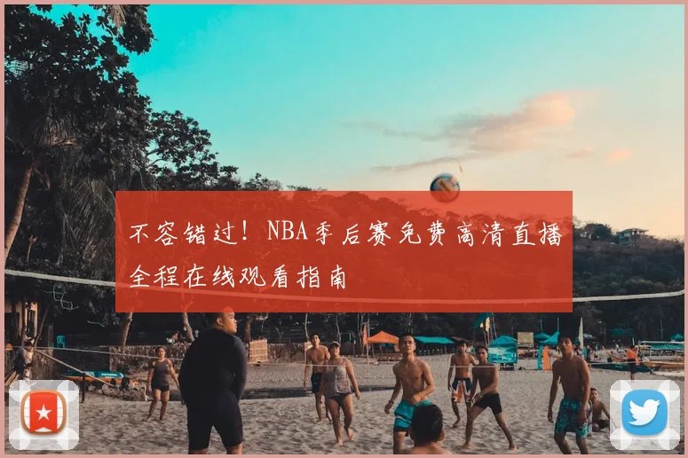 不容错过！NBA季后赛免费高清直播全程在线观看指南