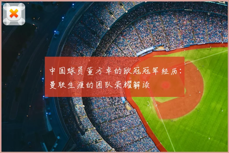 中国球员董方卓的欧冠冠军经历：曼联生涯的团队荣耀解读