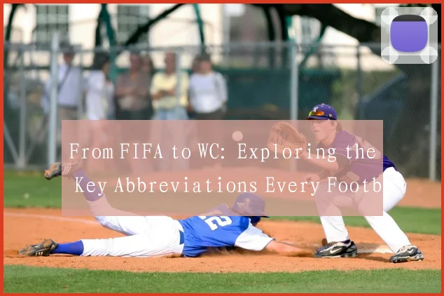 From FIFA to WC: Exploring the Key Abbreviations Every Football Fan Must Know