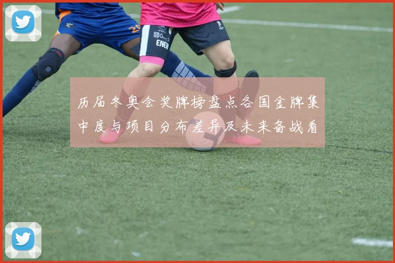 历届冬奥会奖牌榜盘点各国金牌集中度与项目分布差异及未来备战看点