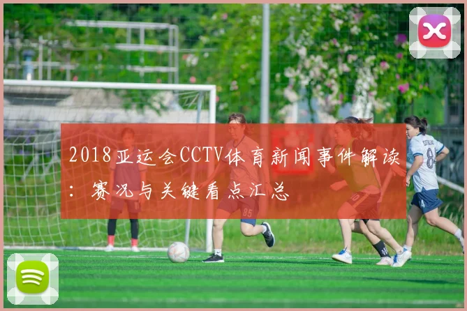 2018亚运会CCTV体育新闻事件解读：赛况与关键看点汇总