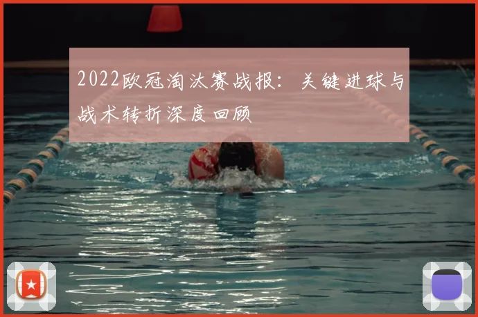 2022欧冠淘汰赛战报：关键进球与战术转折深度回顾